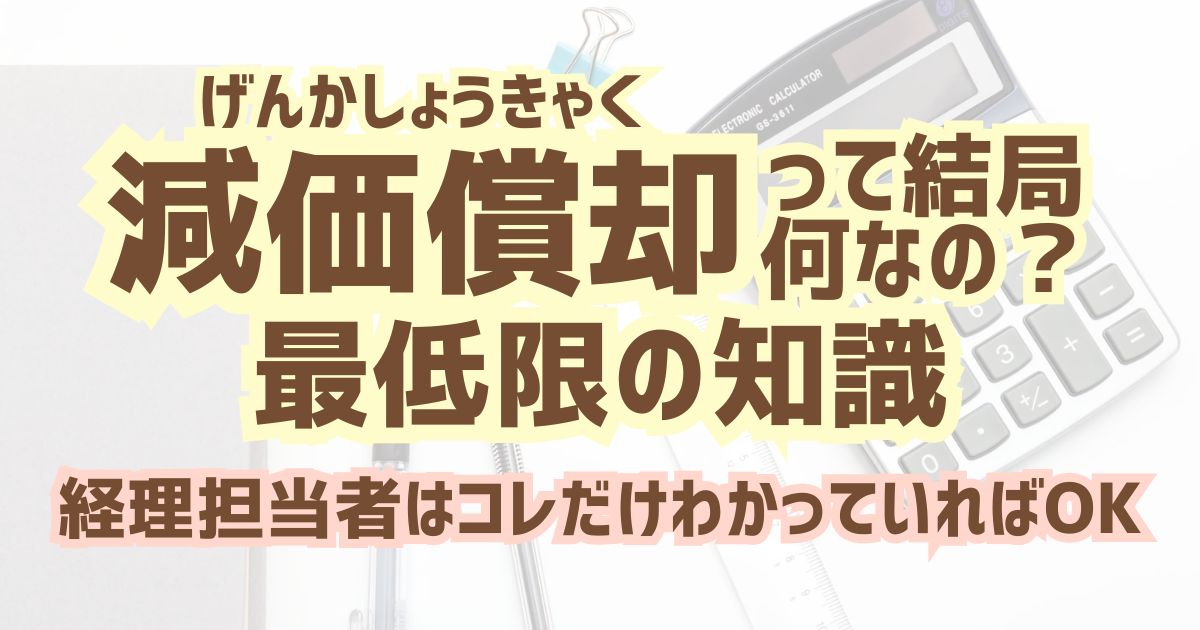 「減価償却」最低限の知識｜経理担当者はコレだけわかっていればOK